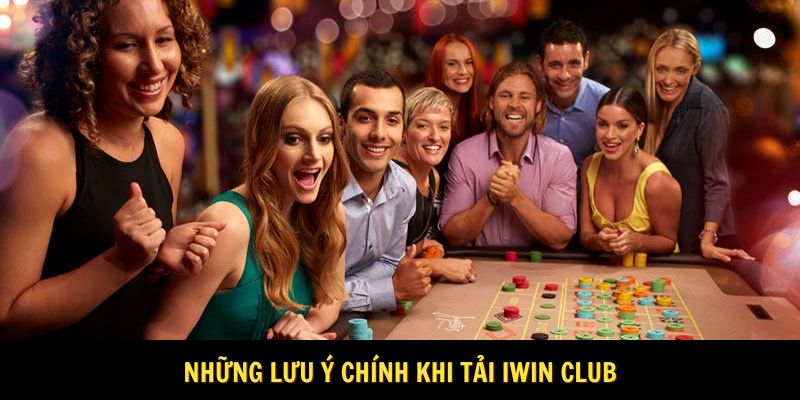 Những lưu ý chính khi tải Iwin Club