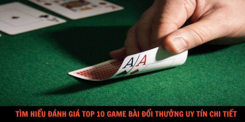 Tìm hiểu đánh giá top 10 game bài đổi thưởng uy tín chi tiết