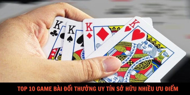 Top 10 game bài đổi thưởng uy tín sở hữu nhiều ưu điểm