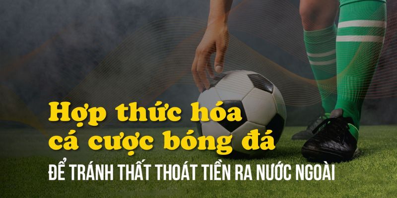 Việc hợp pháp hóa cá cược bóng đá mang lại nhiều lợi ích quan trọng